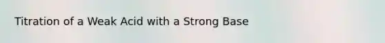 Titration of a Weak Acid with a Strong Base