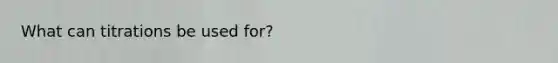 What can titrations be used for?