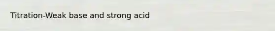 Titration-Weak base and strong acid