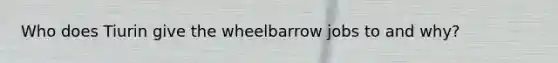 Who does Tiurin give the wheelbarrow jobs to and why?