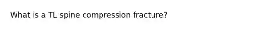 What is a TL spine compression fracture?