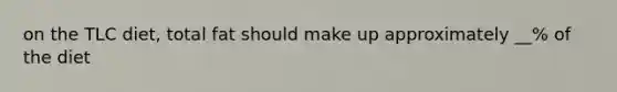 on the TLC diet, total fat should make up approximately __% of the diet