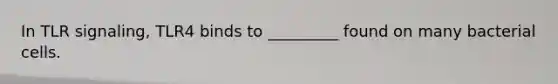 In TLR signaling, TLR4 binds to _________ found on many bacterial cells.