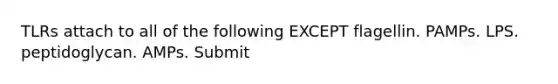 TLRs attach to all of the following EXCEPT flagellin. PAMPs. LPS. peptidoglycan. AMPs. Submit