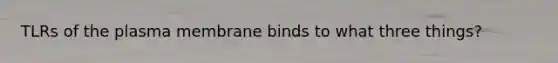 TLRs of the plasma membrane binds to what three things?