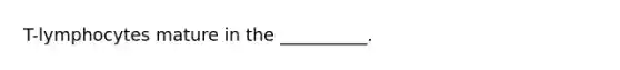 T-lymphocytes mature in the __________.