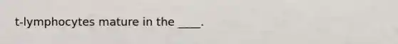 t-lymphocytes mature in the ____.