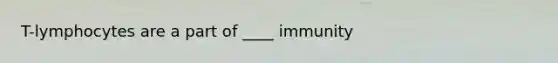 T-lymphocytes are a part of ____ immunity