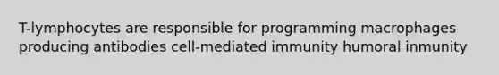 T-lymphocytes are responsible for programming macrophages producing antibodies cell-mediated immunity humoral inmunity