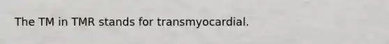 The TM in TMR stands for transmyocardial.