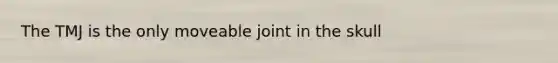 The TMJ is the only moveable joint in the skull