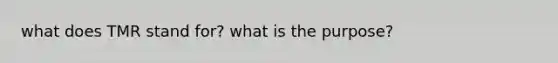 what does TMR stand for? what is the purpose?