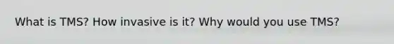 What is TMS? How invasive is it? Why would you use TMS?