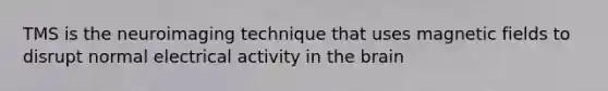 TMS is the neuroimaging technique that uses magnetic fields to disrupt normal electrical activity in the brain