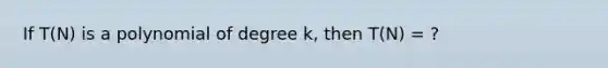 If T(N) is a polynomial of degree k, then T(N) = ?