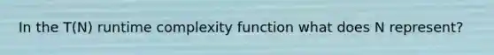 In the T(N) runtime complexity function what does N represent?