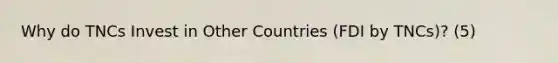 Why do TNCs Invest in Other Countries (FDI by TNCs)? (5)