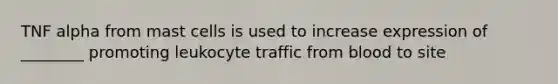 TNF alpha from mast cells is used to increase expression of ________ promoting leukocyte traffic from blood to site