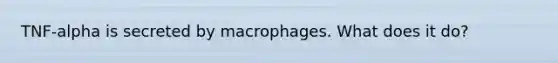 TNF-alpha is secreted by macrophages. What does it do?