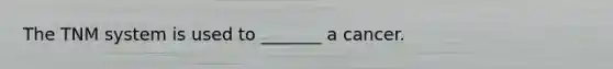 The TNM system is used to _______ a cancer.