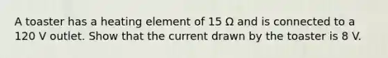 A toaster has a heating element of 15 Ω and is connected to a 120 V outlet. Show that the current drawn by the toaster is 8 V.