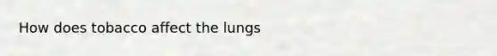 How does tobacco affect the lungs