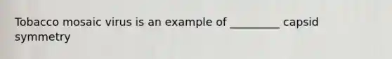 Tobacco mosaic virus is an example of _________ capsid symmetry