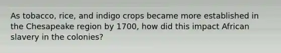 As tobacco, rice, and indigo crops became more established in the Chesapeake region by 1700, how did this impact African slavery in the colonies?