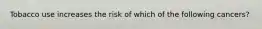 Tobacco use increases the risk of which of the following cancers?