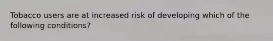 Tobacco users are at increased risk of developing which of the following conditions?