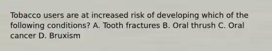 Tobacco users are at increased risk of developing which of the following conditions? A. Tooth fractures B. Oral thrush C. Oral cancer D. Bruxism