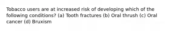 Tobacco users are at increased risk of developing which of the following conditions? (a) Tooth fractures (b) Oral thrush (c) Oral cancer (d) Bruxism