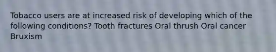 Tobacco users are at increased risk of developing which of the following conditions? Tooth fractures Oral thrush Oral cancer Bruxism