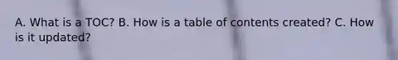 A. What is a TOC? B. How is a table of contents created? C. How is it updated?