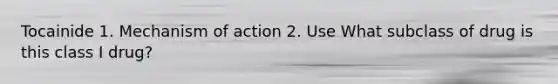 Tocainide 1. Mechanism of action 2. Use What subclass of drug is this class I drug?