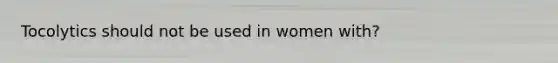 Tocolytics should not be used in women with?