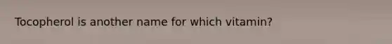 Tocopherol is another name for which vitamin?