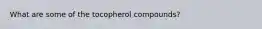 What are some of the tocopherol compounds?