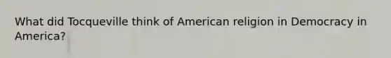 What did Tocqueville think of American religion in Democracy in America?