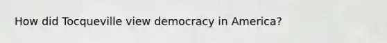 How did Tocqueville view democracy in America?