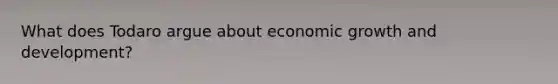 What does Todaro argue about economic growth and development?