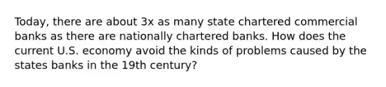 Today, there are about 3x as many state chartered commercial banks as there are nationally chartered banks. How does the current U.S. economy avoid the kinds of problems caused by the states banks in the 19th century?