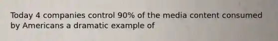 Today 4 companies control 90% of the media content consumed by Americans a dramatic example of