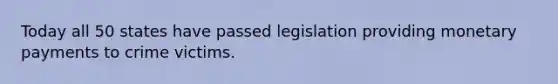 Today all 50 states have passed legislation providing monetary payments to crime victims.