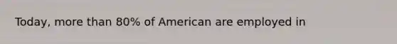 Today, more than 80% of American are employed in