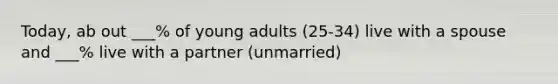 Today, ab out ___% of young adults (25-34) live with a spouse and ___% live with a partner (unmarried)