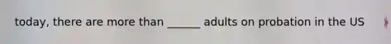 today, there are more than ______ adults on probation in the US