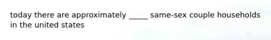 today there are approximately _____ same-sex couple households in the united states