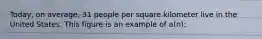 Today, on average, 31 people per square kilometer live in the United States. This figure is an example of a(n):