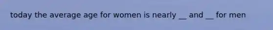 today the average age for women is nearly __ and __ for men